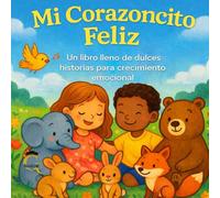 Mi Corazoncito Feliz : Un libro de dulces cuentos para el crecimiento emocional.: Afirmaciones positivas con historias de animales