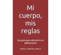 Mi cuerpo, mis reglas: Una guía para sobrevivir a la adolescencia