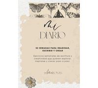 MI DIARIO: 52 SEMANAS PARA IMAGINAR, ESCRIBIR Y CREAR: Ejercicios semanales de escritura y creatividad que quieren explorar, inspirarse y crecer paso a paso