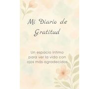 Mi Diario de Gratitud: Un espacio íntimo para ver la vida con ojos más agradecidos: “Mi Diario de Gratitud” - Descubre la magia de agradecer cada día