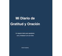 Mi Diario de Gratitud y Oración: Un espacio diario para agradecer, orar y fortalecer tu fe con Dios