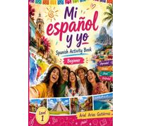 Mi Español y Yo. Spanish Beginners Workbook. Level 1: Engaging activities in more than 100 pages to develop vocabulary, reading, writing, grammar and communication skills. (A-1, A-2)