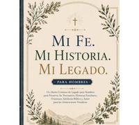 Mi Fe. Mi Historia. Mi Legado.: Un Diario Cristiano de Legado para Hombres para Preservar Su Testimonio, Historias Familiares, Oraciones, Sabiduría Bíblica y Amor para las Generaciones Venideras