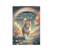 Mi gato cruzó el arco iris: Una historia de consuelo para acompañar a quienes han perdido a su gato y no se sienten comprendidos