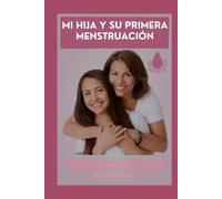 Mi hija y su primera menstruación: Manual práctico para madres y padres sobre el desarrollo físico y emocional: Menstruación niñas, primera ... salud femenina infantil, acompañar menarquia