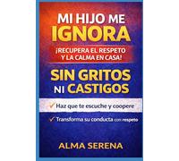Mi hijo me ignora y me responde mal: Cómo lograr que te escuche, te respete y coopere sin gritos ni castigos