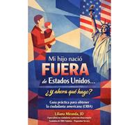 MI HIJO NACIÓ FUERA DE ESTADOS UNIDOS… ¿Y AHORA QUÉ HAGO?: GUÍA PRÁCTICA PARA OBTENER LA CIUDADANÍA AMERICANA (CRBA)