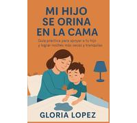Mi Hijo Se Orina en la Cama: Guía práctica para apoyar a tu hijo y lograr noches más secas y tranquilas