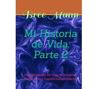Mi Historia de Vida: Parte 2: Inquebrantable: Un Viaje de Sanación, Crecimiento y Transformación Interior