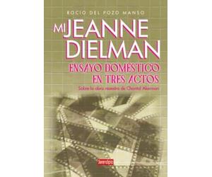 Mi Jeanne Dielman. Ensayo doméstico en tres actos: Sobre la obra maestra de Chantal Akerman