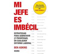 Mi jefe es imbécil: Estrategias para sobrevivir (y prosperar) en cualquier entorno laboral