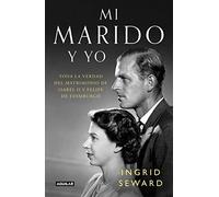 Mi Marido Y Yo: Toda La Verdad Del Matrimonio De Isabel Ii Y Felipe De Edimburgo / My Husband And I: The Inside Story Of The Royal Marriage