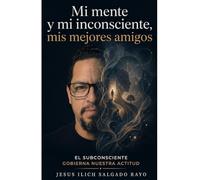 Mi mente y mi inconsciente, mis mejores amigos: El subconsciente gobierna nuestra actitud