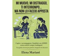 Mi muovo, mi distraggo, ti interrompo…ma non lo faccio apposta: Capire e accompagnare i bambini con ADHD senza sentirsi sempre inadeguati. Una guida concreta per genitori, insegnanti ed educatori