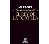 Mi padre: el rey de la tortilla: un regalo ideal para el día del padre o para el cumpleaños de tu padre, un completo manual para hacer la mejor tortilla de patatas