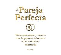 Mi Pareja Perfecta: Cómo encontrar y casarte con la persona adecuada en el momento adecuado