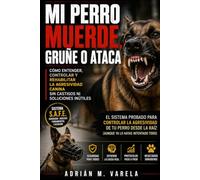 Mi perro muerde , gruñe o ataca: Cómo solucionar la reactividad, como corregir y adiestrar a tu perro paso a paso con el Sistema S.A.F.E.