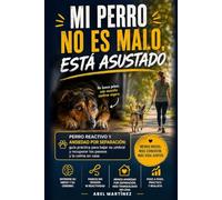 Mi perro no es malo, está asustado: Perro reactivo y ansiedad por separación: guía práctica para bajar su umbral y recuperar los paseos y la calma en casa