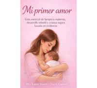 MI PRIMER AMOR: Guía esencial para el primer año de tu bebé. Todo lo que necesitas saber, de la mano de una profesional de la salud
