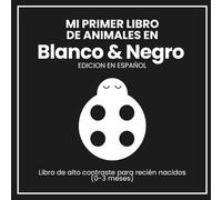 MI PRIMER LIBRO DE ANIMALES EN BLANCO Y NEGRO: LIBRO DE ALTO CONTRASTE PARA RECIEN NACIDOS (0-3 MESES) - EDICION EN ESPAÑOL