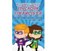 Mi Primer Libro de Educación Financiera: Cómo ahorrar y hacer que mi dinero crezca