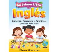 Mi Primer Libro de Inglés - Gramática, Vocabulario y Aprendizaje Divertido para Niños: Tu guía paso a paso para descubrir el inglés de forma natural y entretenida
