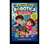 MI PRIMER LIBRO DE ROBÓTICA. Aprende a crear robots y descubrir cómo funcionan: ¡Construye, experimenta y piensa como un pequeño inventor!