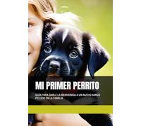 MI PRIMER PERRITO: GUÍA PARA DARLE LA BIENVENIDA A UN NUEVO AMIGO PELUDO EN LA FAMILIA