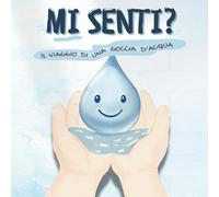 Mi senti? - Il viaggio di una goccia d’acqua: Una storia illustrata educativa per bambini 3-6 anni sul valore dell’acqua, dell’ascolto e del rispetto per la natura