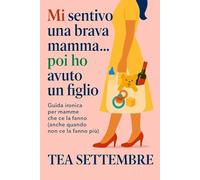 Mi sentivo una brava mamma...poi ho avuto un figlio: guida ironica per mamme che ce la fanno (anche quando non ce la fanno più)