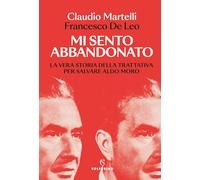 Mi sento abbandonato. La vera storia della trattativa per salvare Aldo Moro