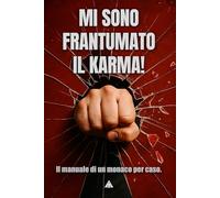 MI SONO FRANTUMATO IL KARMA!: Il manuale di un monaco per caso. La guida scomoda alla manifestazione per chi ha finito le scuse.