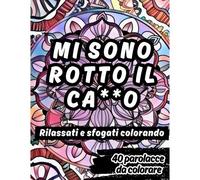 Mi Sono Rotto Il Ca*Zo. Rilassati E Sfogati Colorando.: 40 Insulti E Mandala Da Colorare Per Liberarti Dallo Stress E Mandare Tutti A Quel Paese.