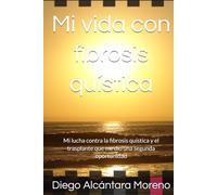 Mi vida con fibrosis quística.: Mi lucha contra la fibrosis quística y el trasplante que me dio una segunda oportunidad.