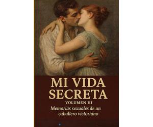 Mi Vida Secreta. Volumen III: Memorias sexuales de un caballero victoriano