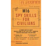 MI6 Spy Skills for Civilians: A Former British Agent Reveals How to Live Like a Spy - Smarter, Sneakier and Ready for Anything