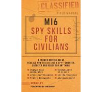 Mi6 Spy Skills for Civilians : Un ancien agent britannique révèle comment vivre comme un espion - plus intelligent, plus sournois et prêt à tout