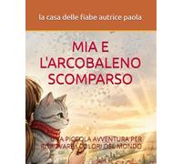 MIA E L'ARCOBALENO SCOMPARSO: UNA PICCOLA AVVENTURA PER RITROVARE I COLORI DEL MONDO