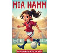 Mia Hamm Inspiring Biography For Kids: The Soccer Superstar Who Proved Girls Can be a Champion