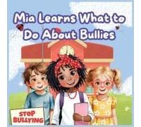 Mia Learns What To Do About Bullies: Heartwarming Picture Book That Teaches Kids How To Handle Bullying With Kindness And Courage