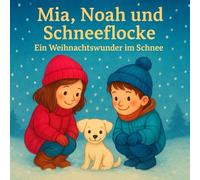 Mia, Noah und Schneeflocke - Das Weihnachtswunder im Schnee: Ein liebevoll illustriertes Kinderbuch über Freundschaft, Hoffnung und die Magie von ... - perfekt zum Vorlesen für Kinder ab 3 Jahren