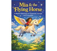 Mia & the Flying Horse: A Magical Adventure of Teamwork, Courage, and Friendship