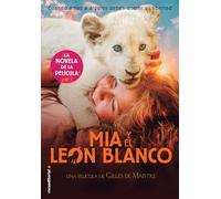 Mía y el león blanco (la novela de la película): Cuando amas a alguien, debes querer su libertad