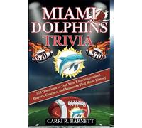 MIAMI DOLPHINS TRIVIA: 570 Questions to Test Your Knowledge about Players, Coaches, and Moments That Made History