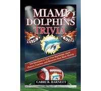 MIAMI DOLPHINS TRIVIA: 570 Questions to Test Your Knowledge about Players, Coaches, and Moments That Made History