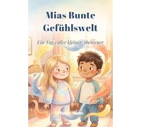 Mias bunte Gefühlswelt: Ein Tag voller kleiner Abenteuer: Wie Mia, Leo und ihre Freunde lernen, ihren Alltag mit allen Emotionen zu meistern