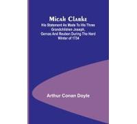 Micah Clarke; His Statement As Made To His Three Grandchildren Joseph, Gervas And Reuben During The Hard Winter Of 1734