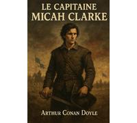 Micah Clarke : Le Capitaine Micah Clarke: Arthur Conan Doyle, Édition originale et intégrale avec biographie | Roman historique captivant d’Arthur ... courage au cœur des tourments de l’Angleterre