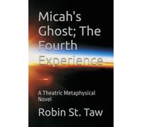Micah's Ghost; The Fourth Experience: A Theatric Metaphysical Novel