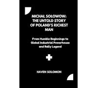 Michał Sołowow: The Untold Story of Poland’s Richest Man: From Humble Beginnings to Global Industrial Powerhouse and Rally Legend